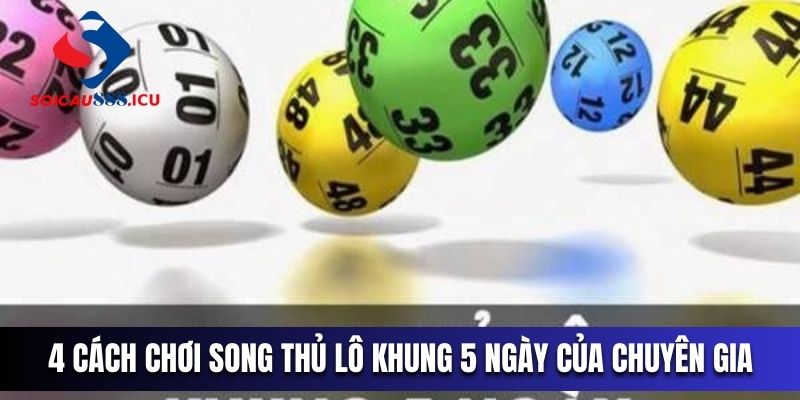 4 cách chơi song thủ lô khung 5 ngày của chuyên gia